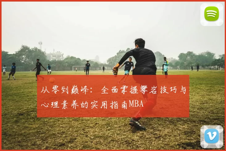 从零到巅峰：全面掌握攀岩技巧与心理素养的实用指南MBA