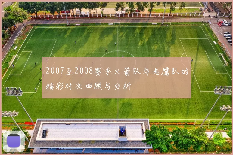 2007至2008赛季火箭队与老鹰队的精彩对决回顾与分析