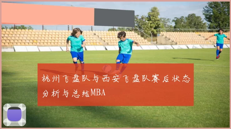 杭州飞盘队与西安飞盘队赛后状态分析与总结MBA