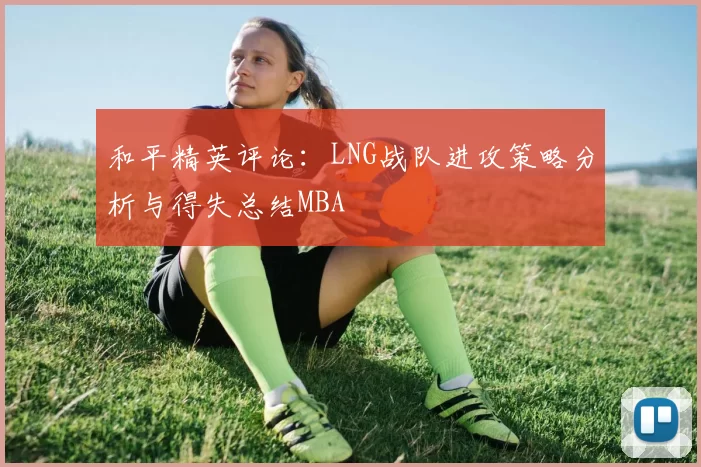 和平精英评论：LNG战队进攻策略分析与得失总结MBA