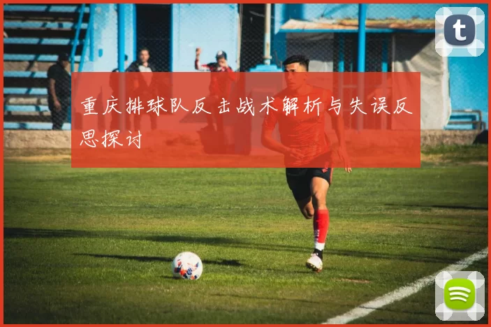 重庆排球队反击战术解析与失误反思探讨