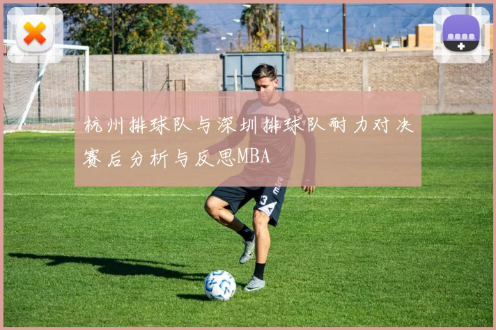 杭州排球队与深圳排球队耐力对决赛后分析与反思MBA