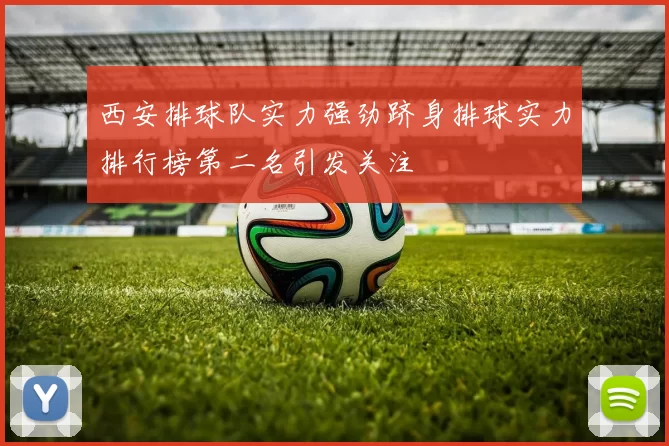 西安排球队实力强劲跻身排球实力排行榜第二名引发关注