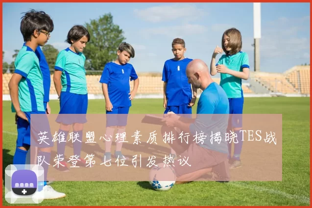 英雄联盟心理素质排行榜揭晓TES战队荣登第七位引发热议