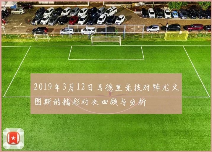 2019年3月12日马德里竞技对阵尤文图斯的精彩对决回顾与分析