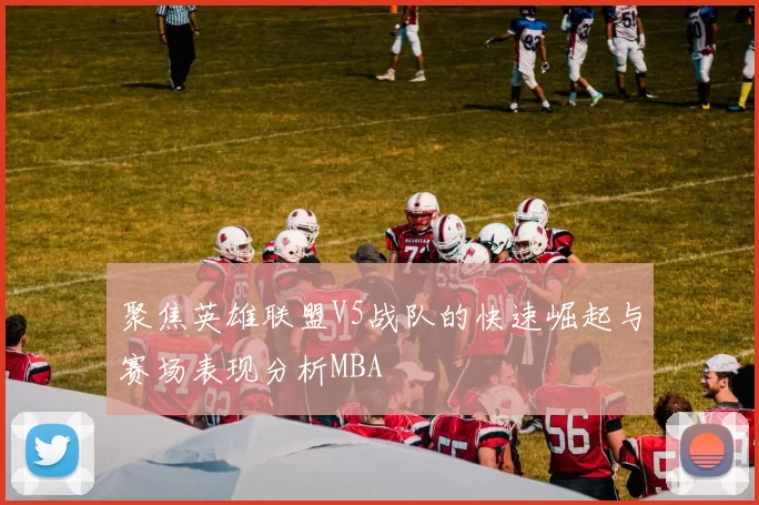 聚焦英雄联盟V5战队的快速崛起与赛场表现分析MBA